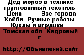 Дед мороз в технике грунтованный текстиль › Цена ­ 700 - Все города Хобби. Ручные работы » Куклы и игрушки   . Томская обл.,Кедровый г.